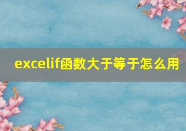 excelif函数大于等于怎么用