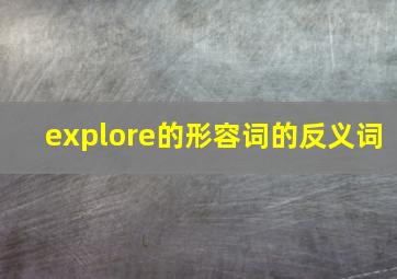 explore的形容词的反义词