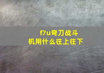 f7u弯刀战斗机用什么往上往下