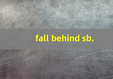 fall behind sb.