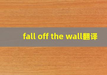 fall off the wall翻译