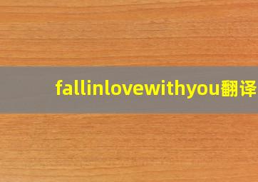 fallinlovewithyou翻译