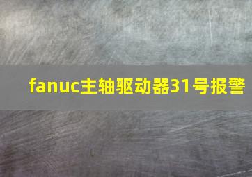 fanuc主轴驱动器31号报警