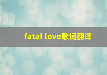 fatal love歌词翻译