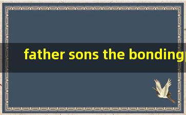 father sons the bondingprocess翻译