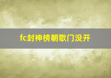 fc封神榜朝歌门没开