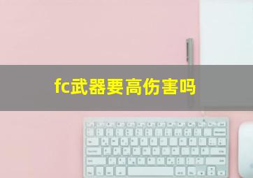 fc武器要高伤害吗