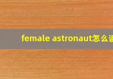 female astronaut怎么读