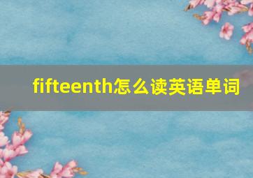 fifteenth怎么读英语单词