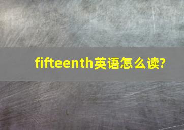 fifteenth英语怎么读?