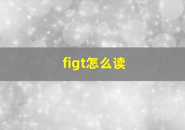 figt怎么读