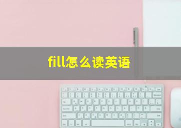 fill怎么读英语