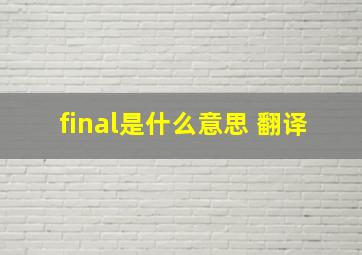 final是什么意思 翻译