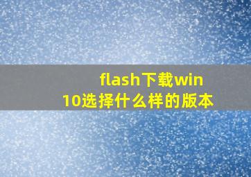 flash下载win10选择什么样的版本