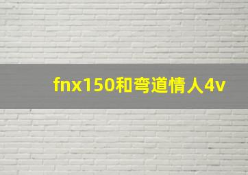 fnx150和弯道情人4v