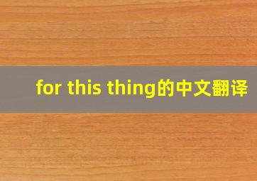 for this thing的中文翻译