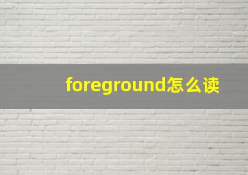 foreground怎么读