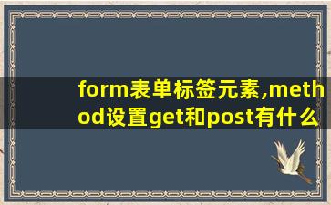 form表单标签元素,method设置get和post有什么区别