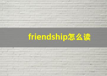 friendship怎么读