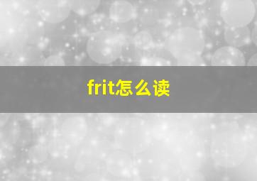 frit怎么读