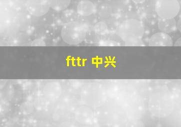 fttr 中兴