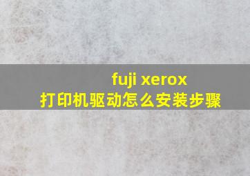 fuji xerox打印机驱动怎么安装步骤