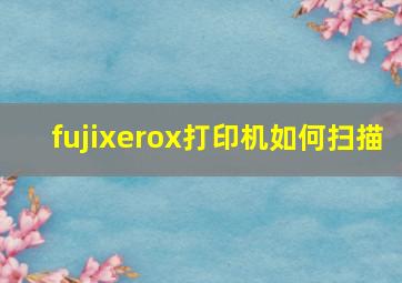 fujixerox打印机如何扫描