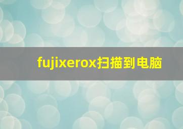 fujixerox扫描到电脑