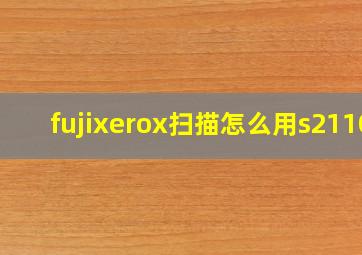 fujixerox扫描怎么用s2110