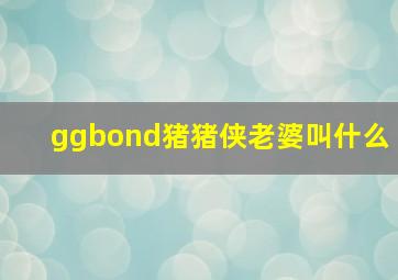 ggbond猪猪侠老婆叫什么