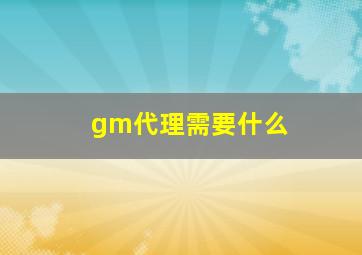 gm代理需要什么