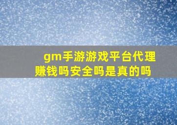 gm手游游戏平台代理赚钱吗安全吗是真的吗