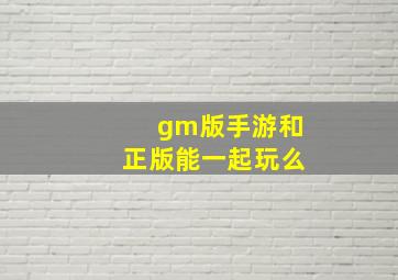 gm版手游和正版能一起玩么