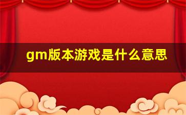 gm版本游戏是什么意思