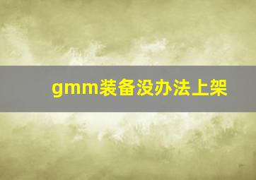 gmm装备没办法上架