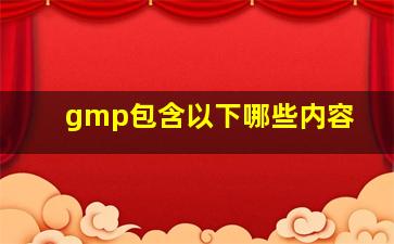 gmp包含以下哪些内容