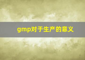 gmp对于生产的意义