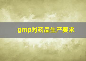 gmp对药品生产要求