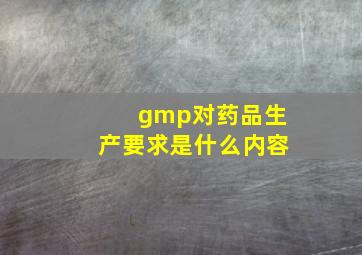 gmp对药品生产要求是什么内容