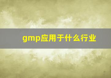 gmp应用于什么行业