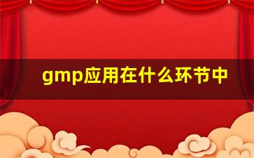 gmp应用在什么环节中