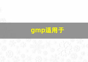 gmp适用于