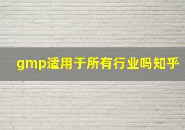 gmp适用于所有行业吗知乎