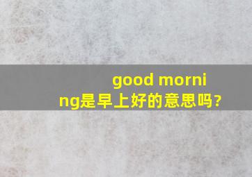 good morning是早上好的意思吗?