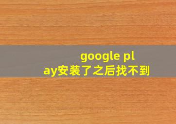 google play安装了之后找不到