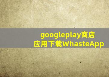 googleplay商店应用下载WhasteApp