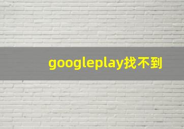 googleplay找不到