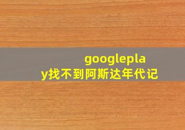 googleplay找不到阿斯达年代记