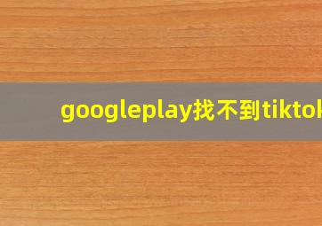 googleplay找不到tiktok