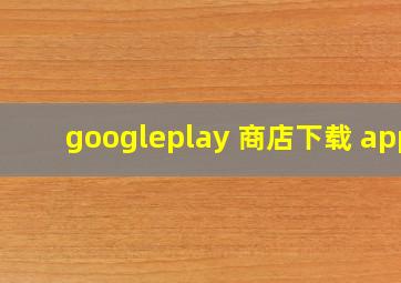 googleplay 商店下载 app